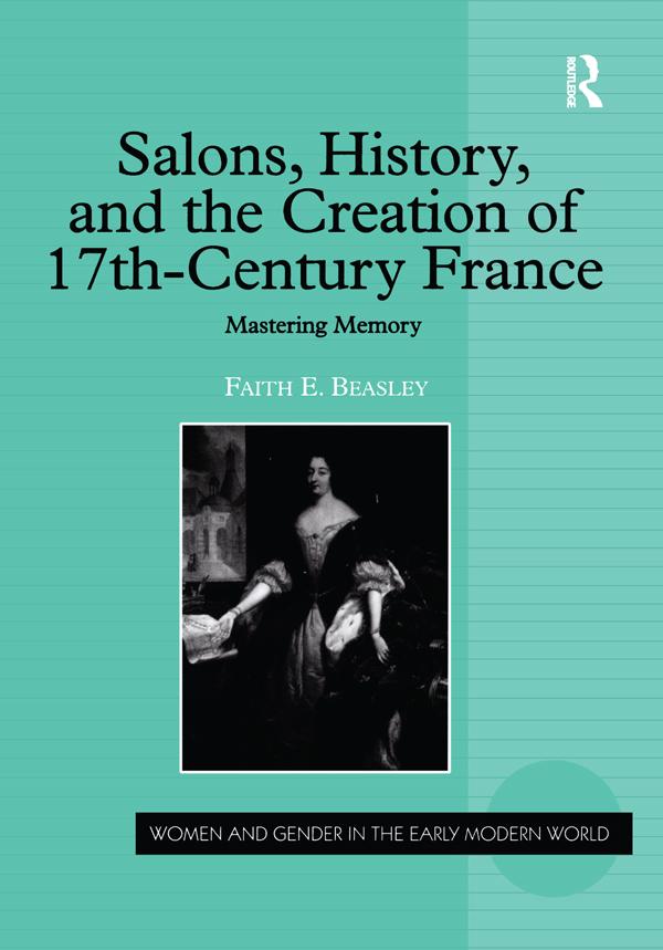 Salons, History, and the Creation of Seventeenth-Century France by Faith E. Beasley