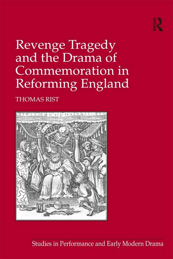 Revenge Tragedy and the Drama of Commemoration in Reforming England by Thomas Rist