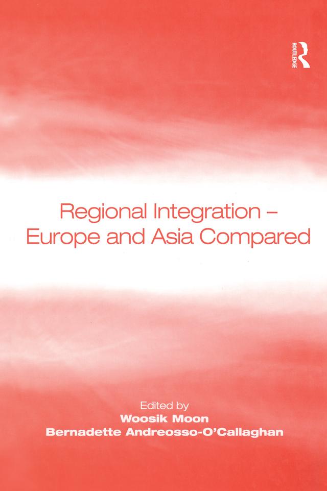 Regional Integration – Europe and Asia Compared by Bernadette Andreosso-O'Callaghan, Woosik Moon