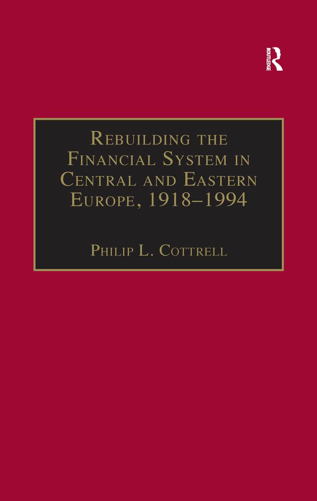Rebuilding the Financial System in Central and Eastern Europe, 1918–1994 by Philip L. Cottrell