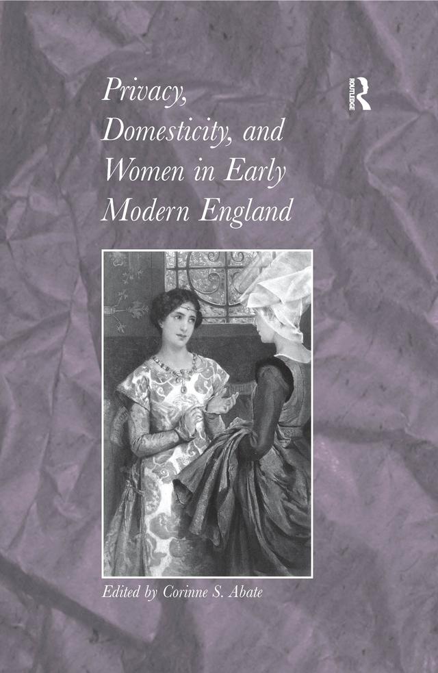 Privacy, Domesticity, and Women in Early Modern England by Corinne S. Abate