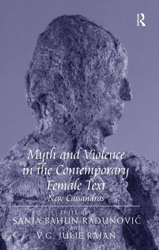 Myth and Violence in the Contemporary Female Text by Sanja Bahun-Radunovic, V.G. Julie Rajan