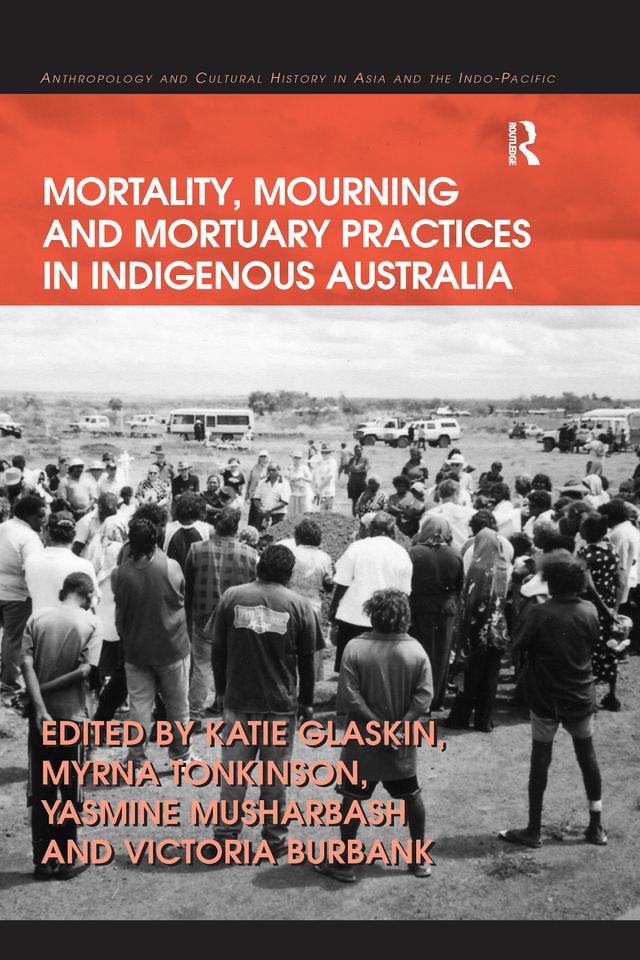 Mortality, Mourning and Mortuary Practices in Indigenous Australia by Katie Glaskin, Myrna Tonkinson, Victoria Burbank