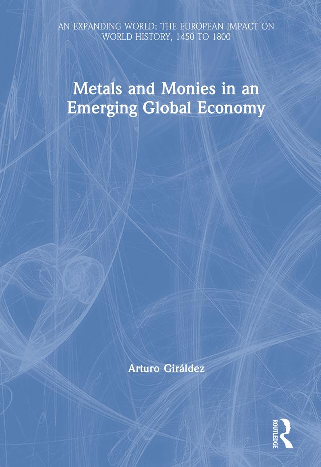 Metals and Monies in an Emerging Global Economy by Arturo Giráldez, Dennis O. Flynn