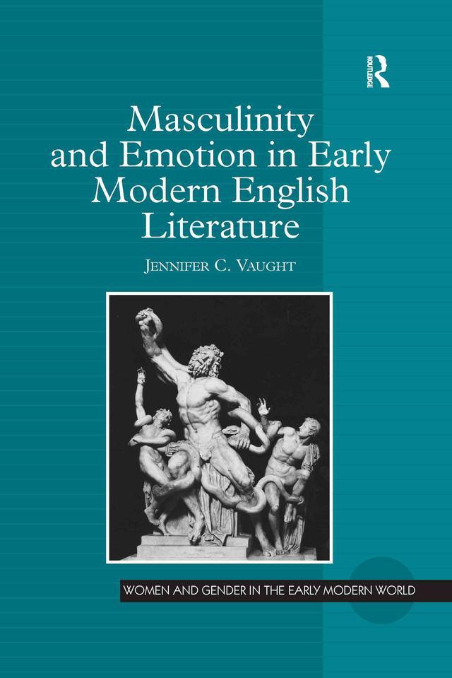 Masculinity and Emotion in Early Modern English Literature by Jennifer C. Vaught