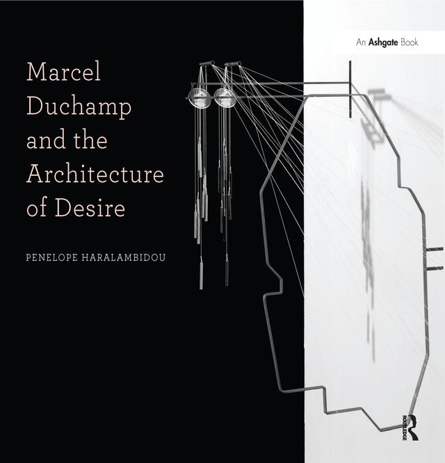 Marcel Duchamp and the Architecture of Desire by Penelope Haralambidou
