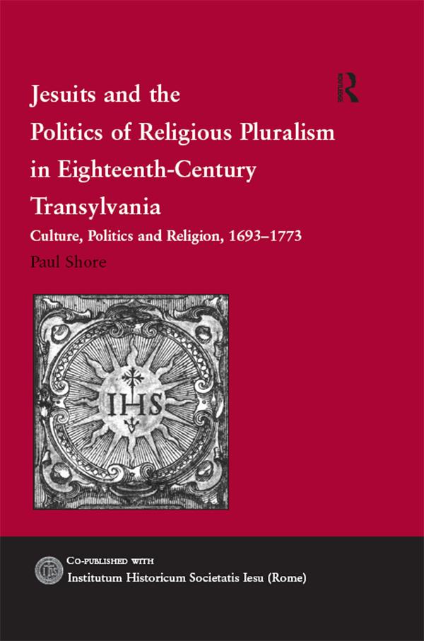 Jesuits and the Politics of Religious Pluralism in Eighteenth-Century Transylvania by Paul Shore