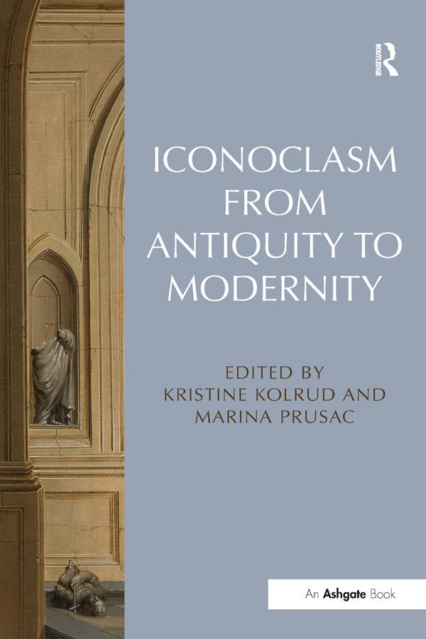 Iconoclasm from Antiquity to Modernity by Kristine Kolrud, Marina Prusac