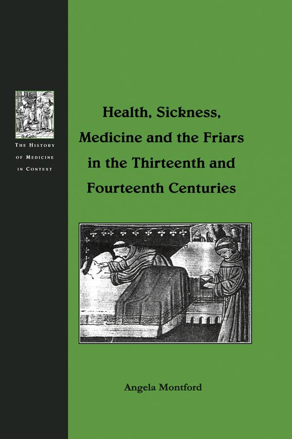 Health, Sickness, Medicine and the Friars in the Thirteenth and Fourteenth Centuries by Angela Montford