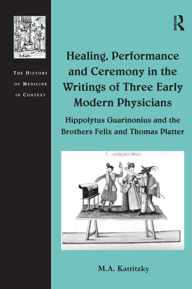 Healing, Performance and Ceremony in the Writings of Three Early Modern Physicians: Hippolytus Guarinonius and the Brothers Felix and Thomas Platter by M.A. Katritzky