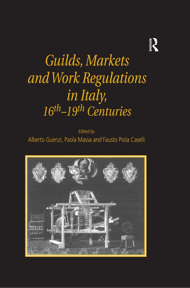 Guilds, Markets and Work Regulations in Italy, 16th–19th Centuries by Alberto Guenzi