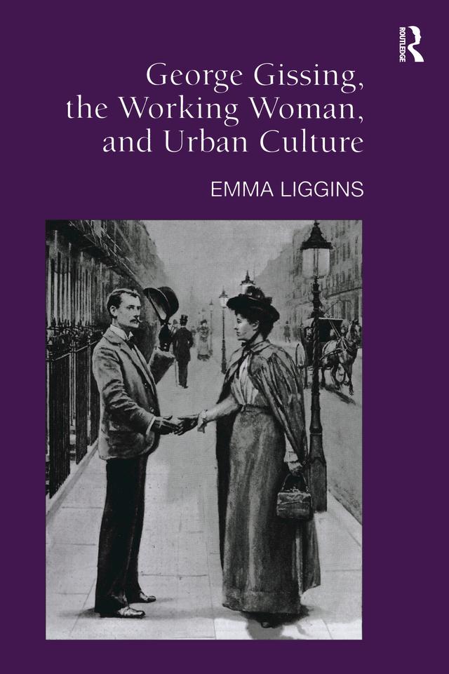 George Gissing, the Working Woman, and Urban Culture by Emma Liggins