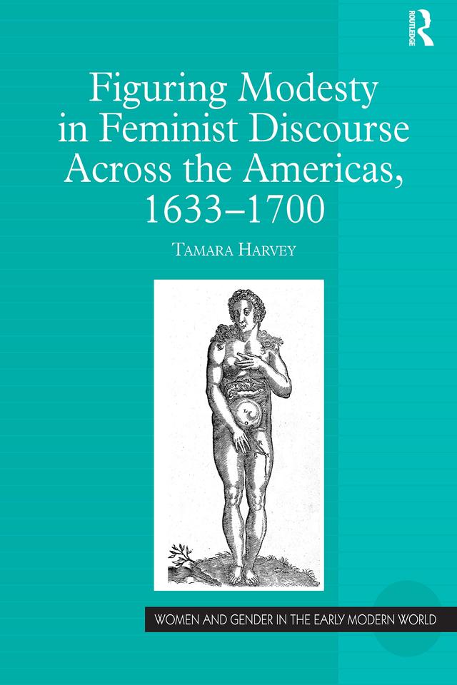 Figuring Modesty in Feminist Discourse Across the Americas, 1633-1700 by Tamara Harvey