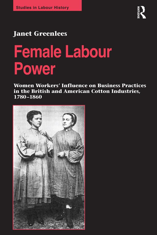 Female Labour Power: Women Workers’ Influence on Business Practices in the British and American Cotton Industries, 1780–1860 by Janet Greenlees