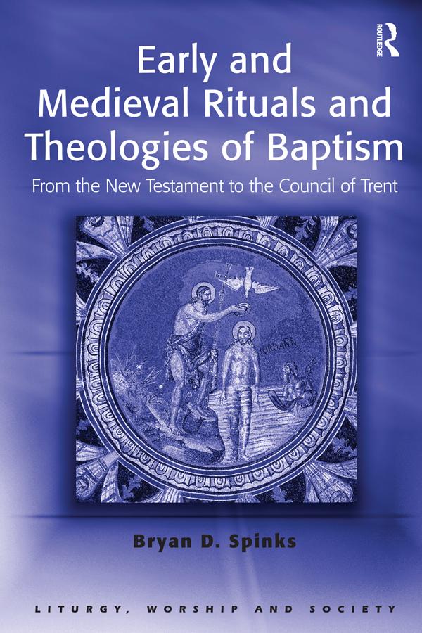 Early and Medieval Rituals and Theologies of Baptism by Bryan D. Spinks