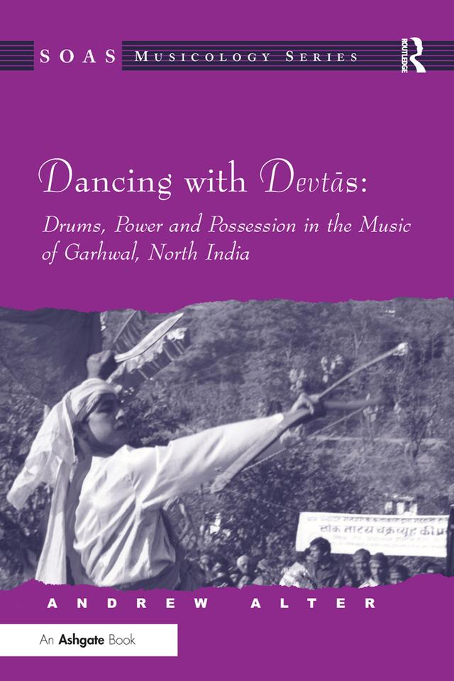 Dancing with Devtas: Drums, Power and Possession in the Music of Garhwal, North India by Andrew Alter