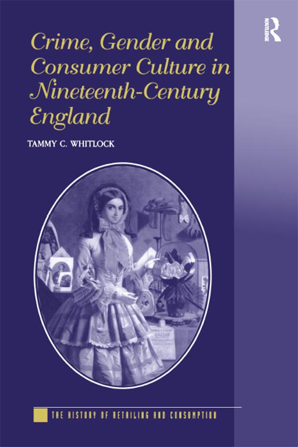 Crime, Gender and Consumer Culture in Nineteenth-Century England by Tammy C. Whitlock