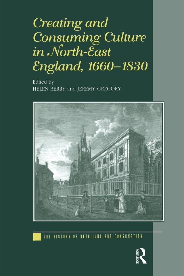 Creating and Consuming Culture in North-East England, 1660–1830 by Helen Berry, Jeremy Gregory