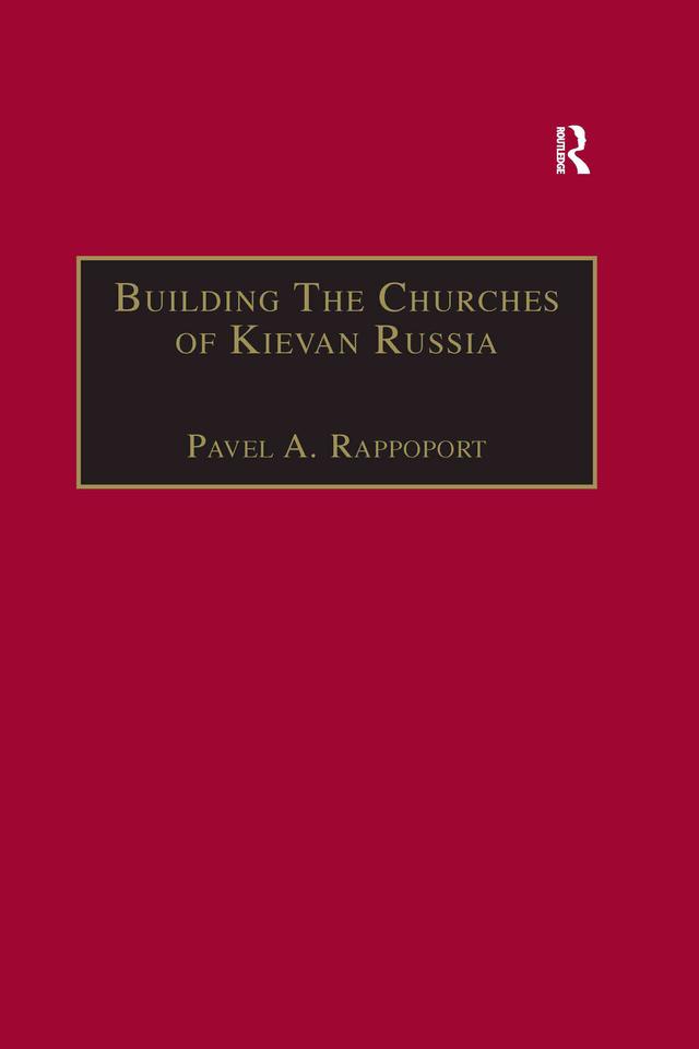 Building the Churches of Kievan Russia by Pavel A. Rappoport