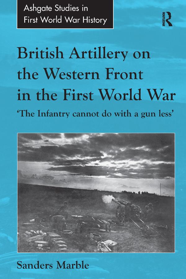 British Artillery on the Western Front in the First World War by Sanders Marble