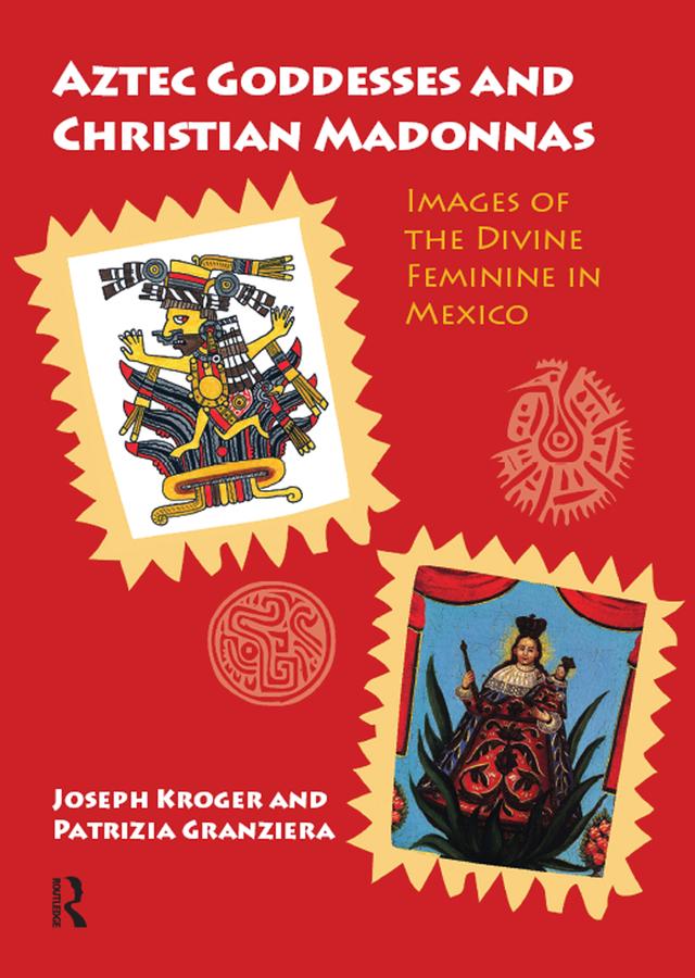 Aztec Goddesses and Christian Madonnas by Joseph Kroger, Patrizia Granziera