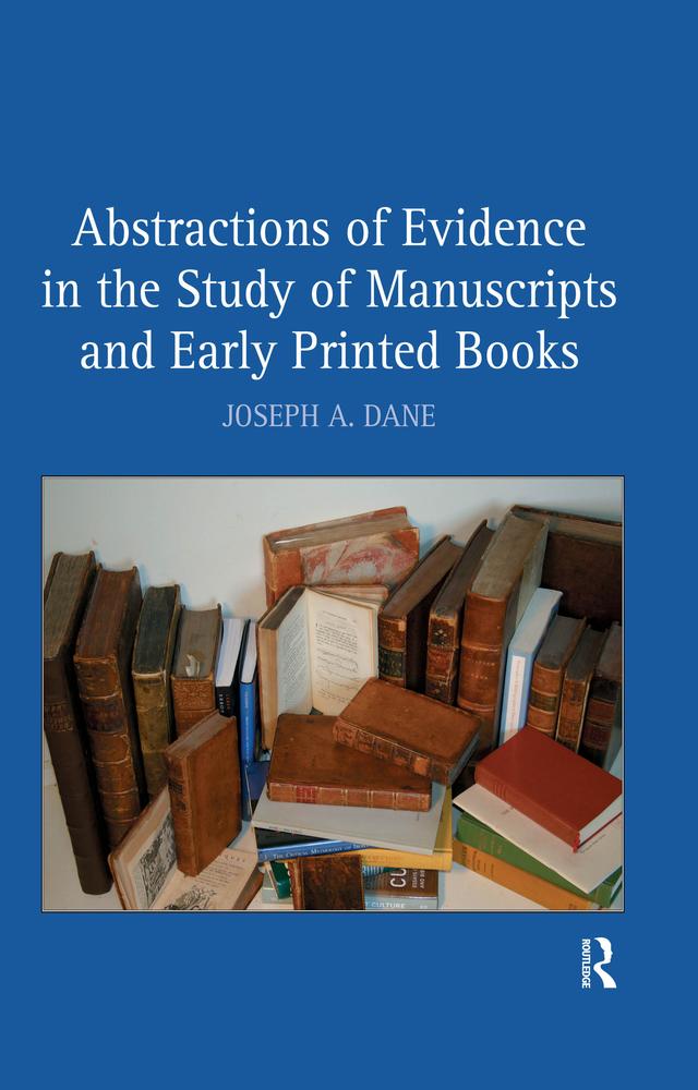 Abstractions of Evidence in the Study of Manuscripts and Early Printed Books by Joseph A. Dane