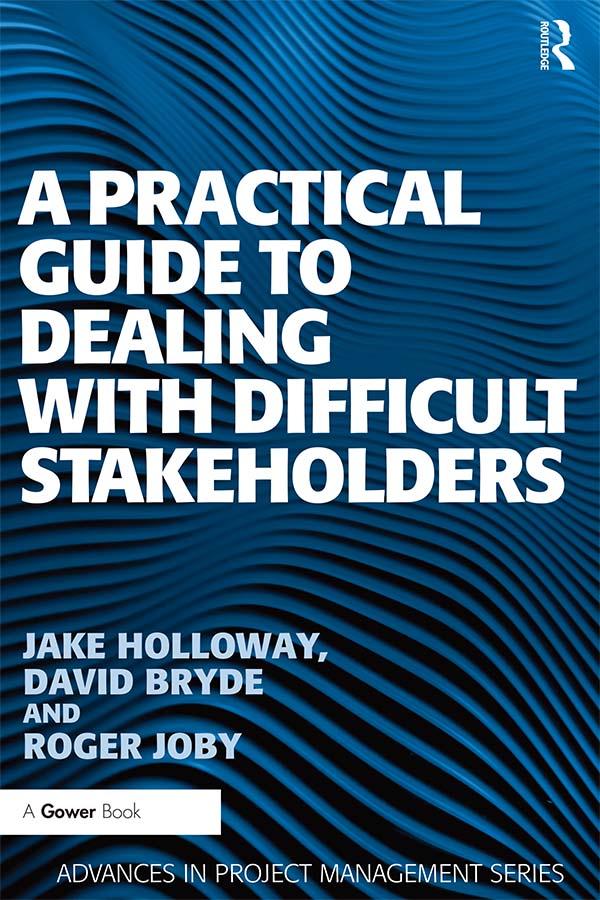 A Practical Guide to Dealing with Difficult Stakeholders by David Bryde, Jake Holloway