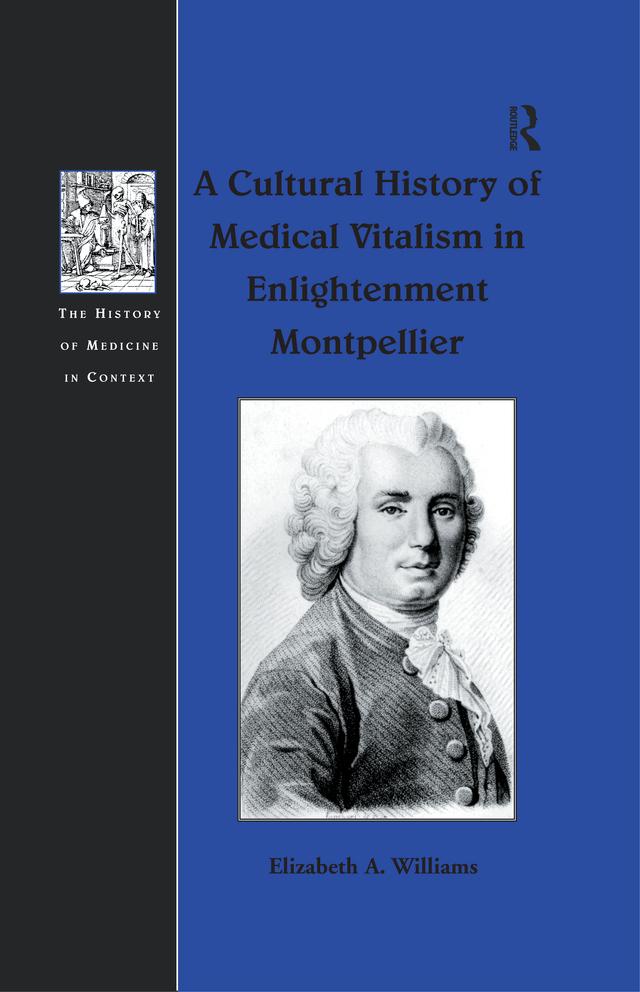 A Cultural History of Medical Vitalism in Enlightenment Montpellier by Elizabeth A. Williams