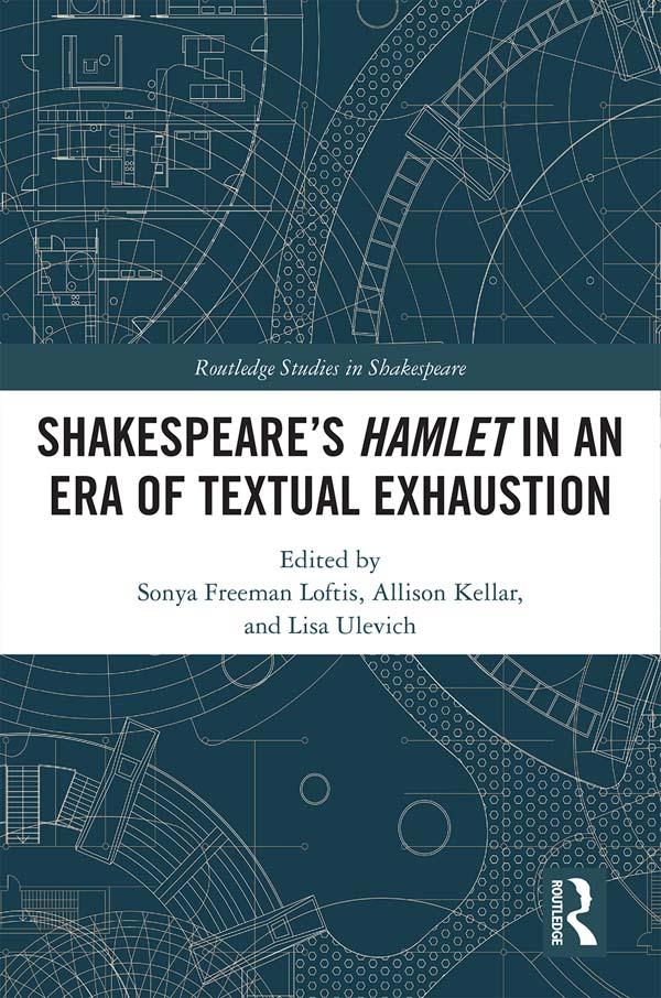 SHAKESPEARE�S HAMLET IN AN ERA OF TEXTUAL EXHAUSTION by Allison Kellar, Lisa Ulevich, Sonya Freeman Loftis