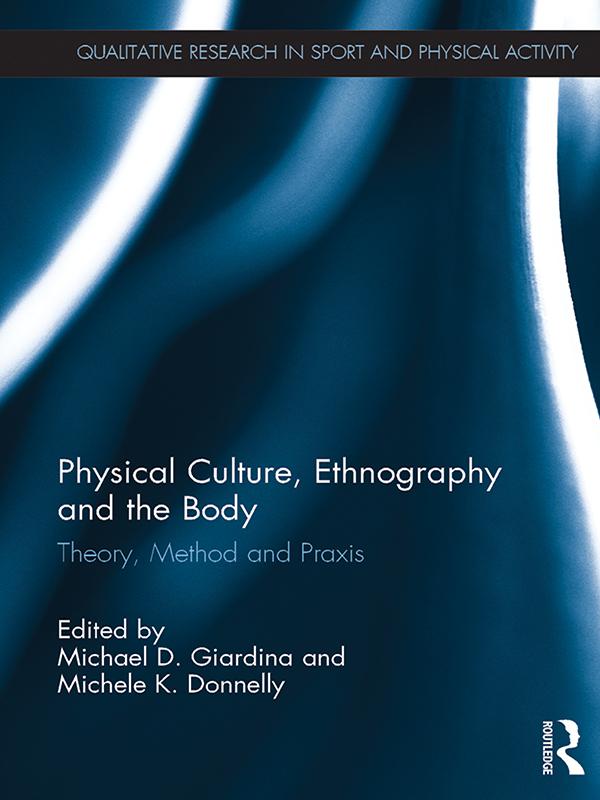 Physical Culture, Ethnography and the Body by Michael D. Giardina, Michele K. Donnelly