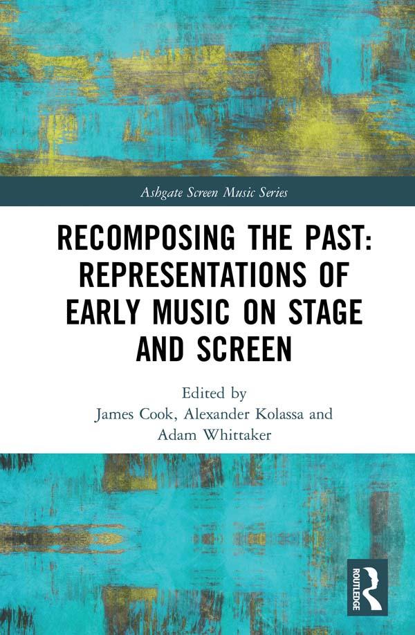Recomposing the Past: Representations of Early Music on Stage and Screen by Adam Whittaker, Alexander Kolassa, James Cook