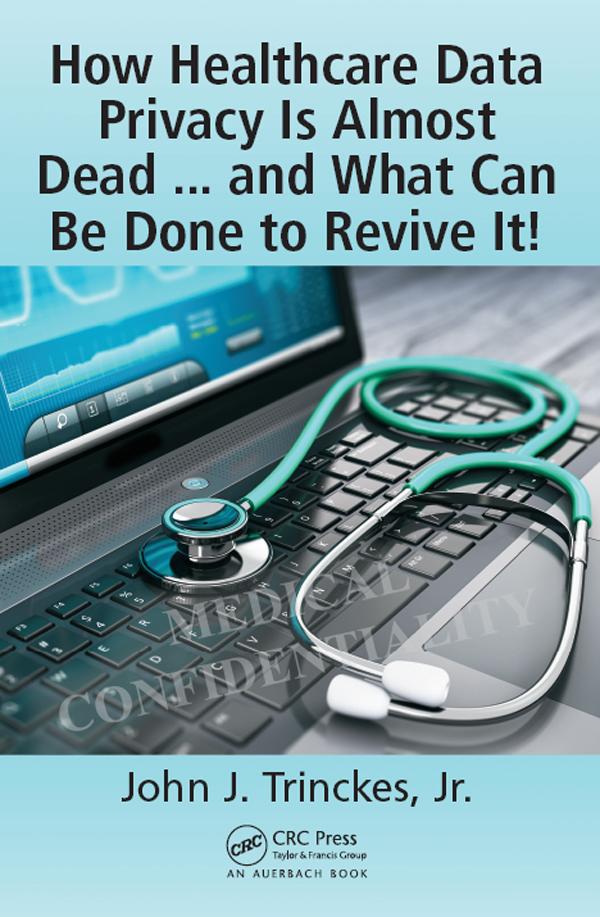 How Healthcare Data Privacy Is Almost Dead ... and What Can Be Done to Revive It! by John J. Trinckes, Jr.