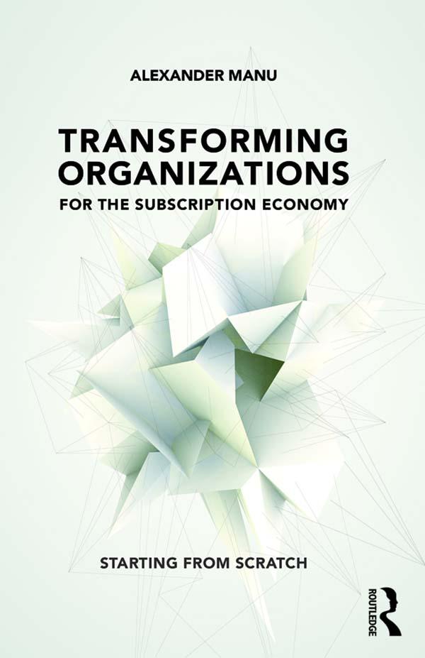 Transforming Organizations for the Subscription Economy by Alexander Manu