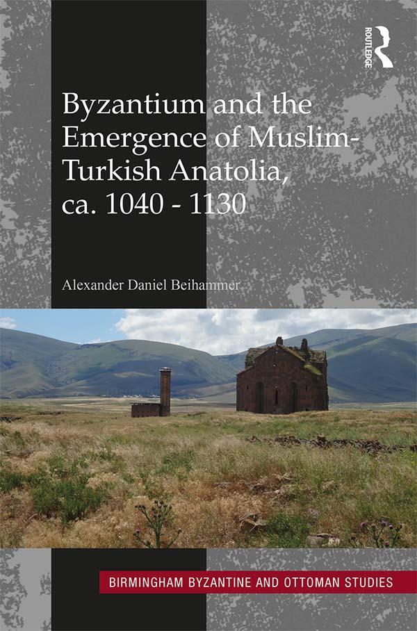 Byzantium and the Emergence of Muslim-Turkish Anatolia, ca. 1040-1130 by Alexander Daniel Beihammer
