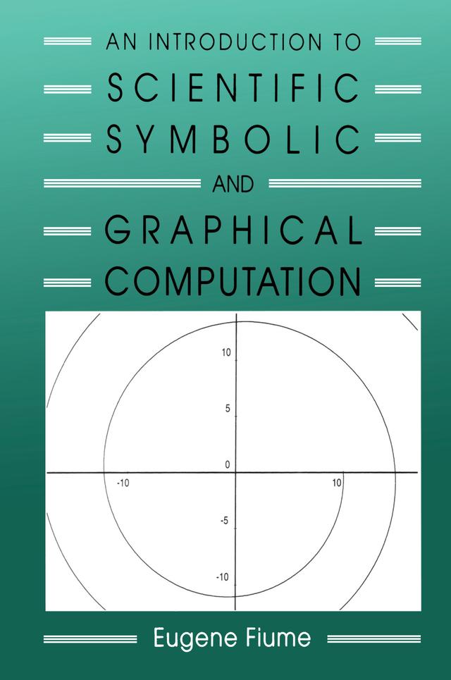 An Introduction to Scientific, Symbolic, and Graphical Computation by Eugene Fiume