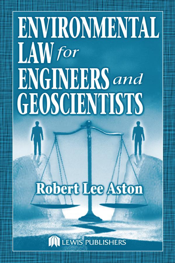 Environmental Law for Engineers and Geoscientists by Robert Lee Aston