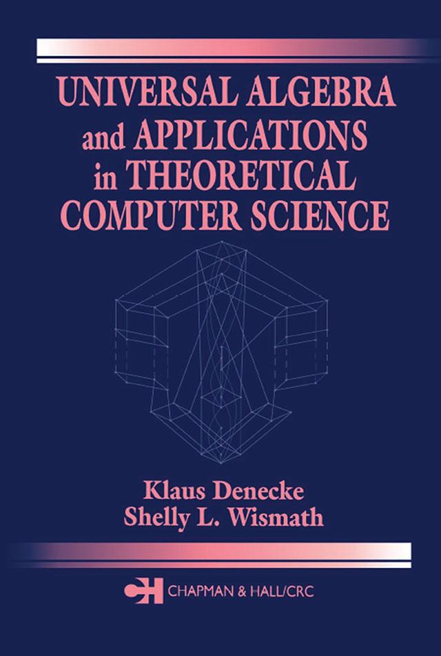 Universal Algebra and Applications in Theoretical Computer Science by Klaus Denecke, Shelly L. Wismath