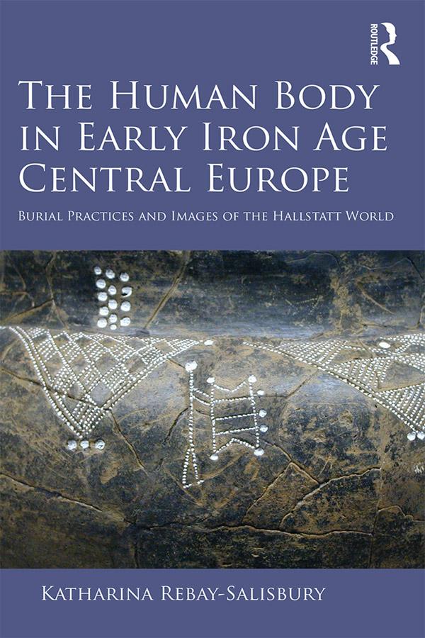 The Human Body in Early Iron Age Central Europe by Katharina Rebay-Salisbury