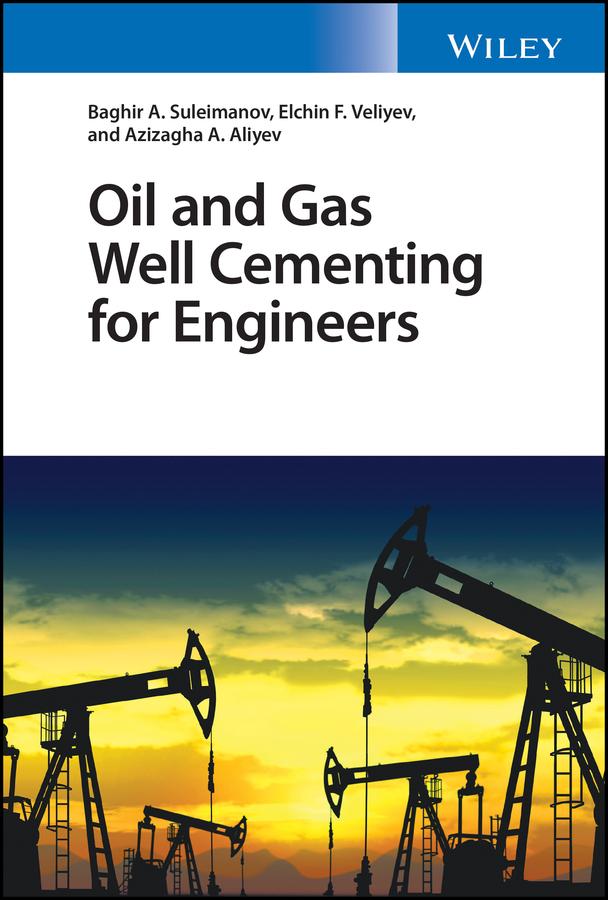 Oil and Gas Well Cementing for Engineers by Azizagha A. Aliyev, Baghir A. Suleimanov, Elchin F. Veliyev
