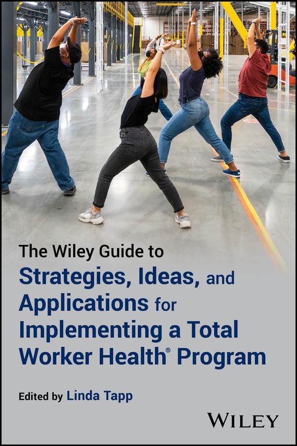 The Wiley Guide to Strategies, Ideas, and Applications for Implementing a Total Worker Health Program by Linda Tapp