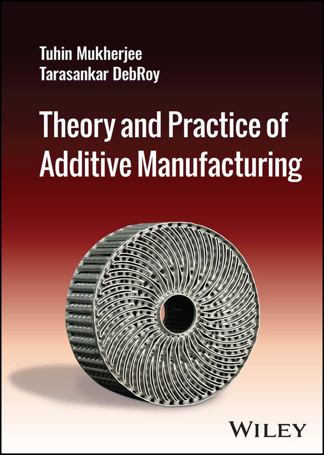 Theory and Practice of Additive Manufacturing by Tarasankar DebRoy, Tuhin Mukherjee