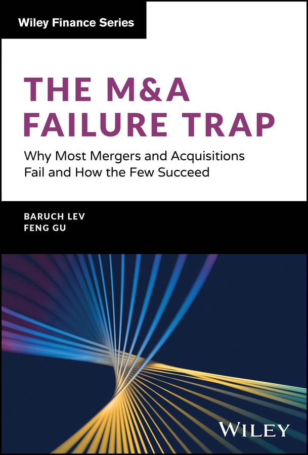 The M&A Failure Trap by Baruch Lev, Feng Gu