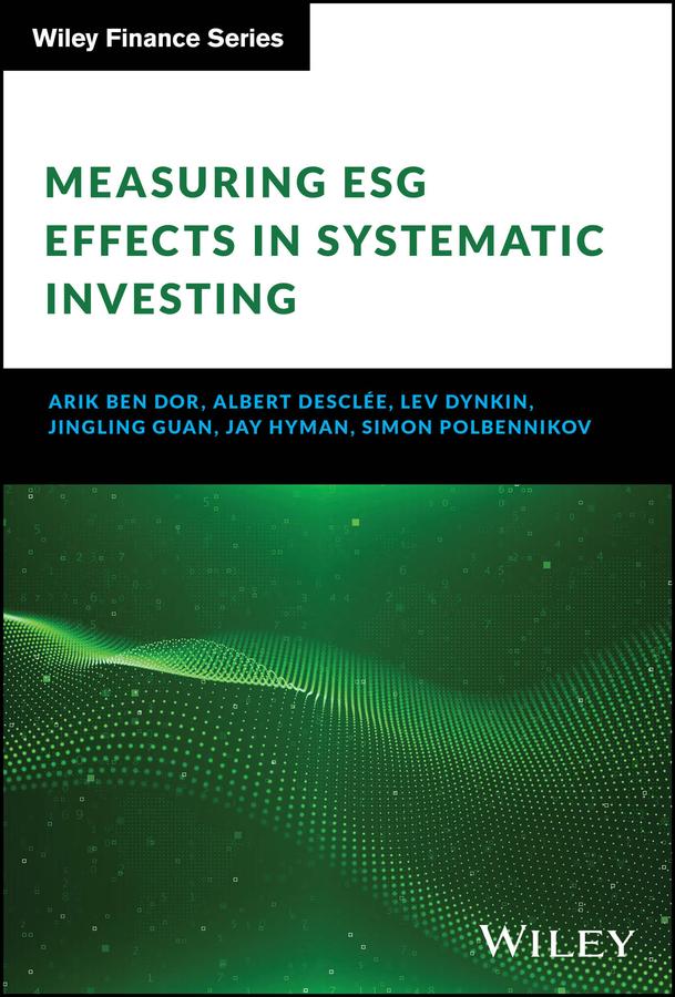 Measuring ESG Effects in Systematic Investing by Albert Desclee, Arik Ben Dor, Jay Hyman, Jingling Guan, Lev Dynkin, Simon Polbennikov
