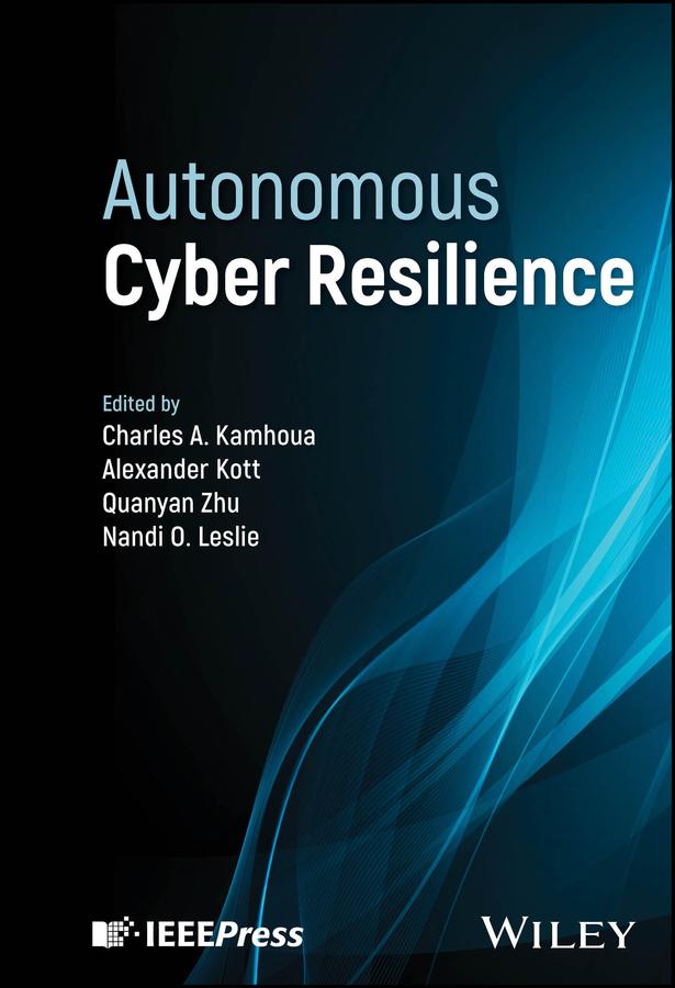 Autonomous Cyber Resilience by Alexander Kott, Charles A. Kamhoua, Nandi O. Leslie, Quanyan Zhu