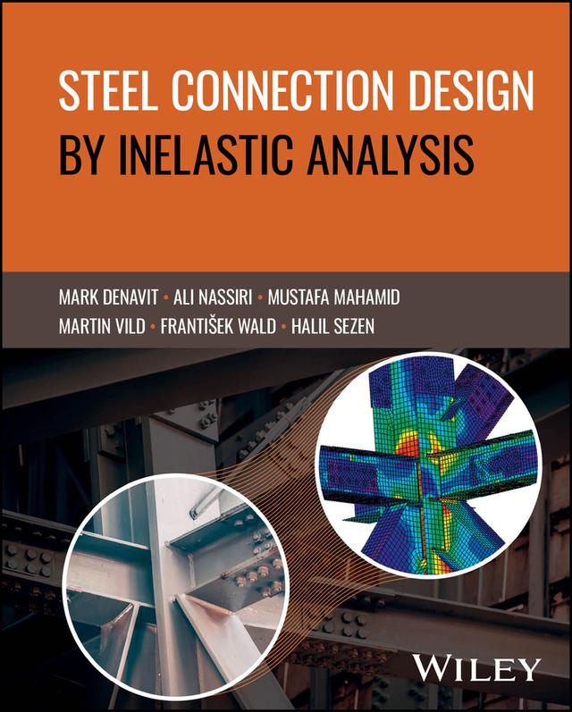 Steel Connection Design by Inelastic Analysis by Ali Nassiri, Frantisek Wald, Halil Sezen, Mark D. Denavit, Martin Vild, Mustafa Mahamid