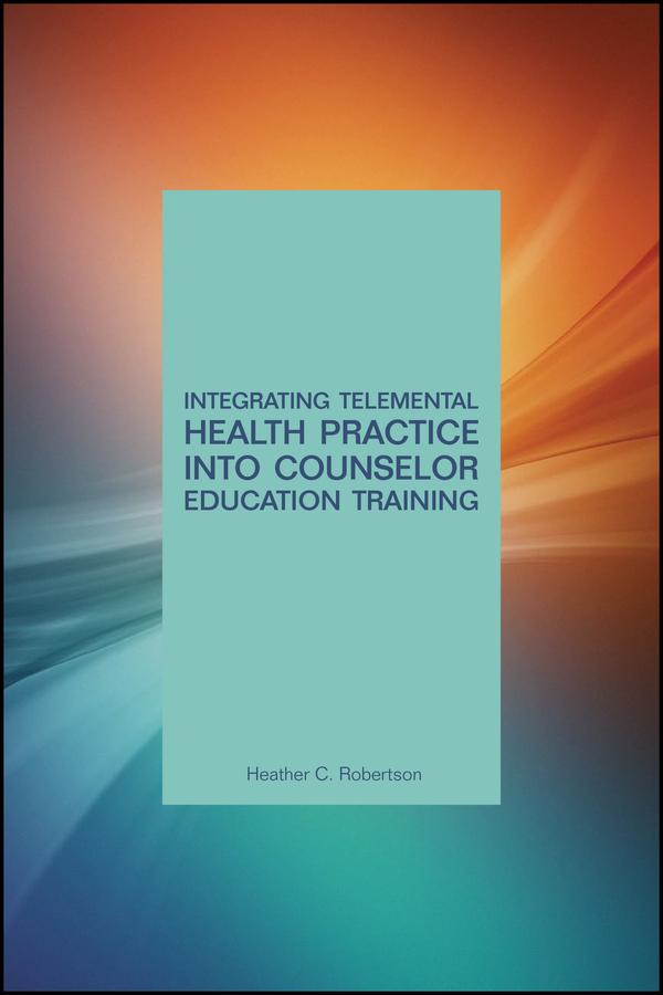 Integrating Telemental Health Practice Into Counselor Education Training by Heather C. Robertson