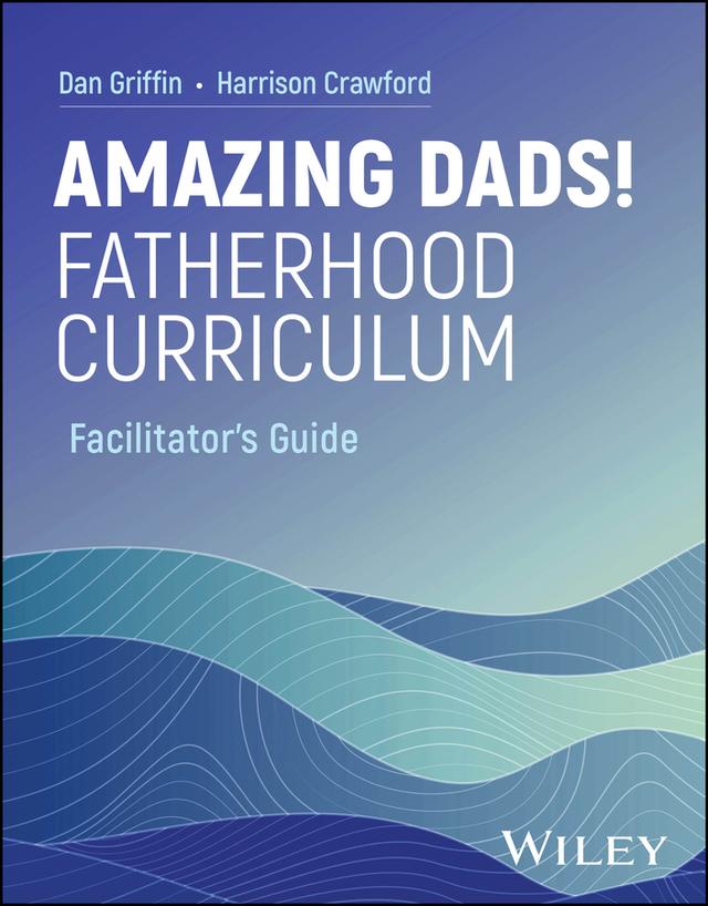 Amazing Dads! Fatherhood Curriculum, Facilitator's Guide by Dan Griffin, Harrison Crawford