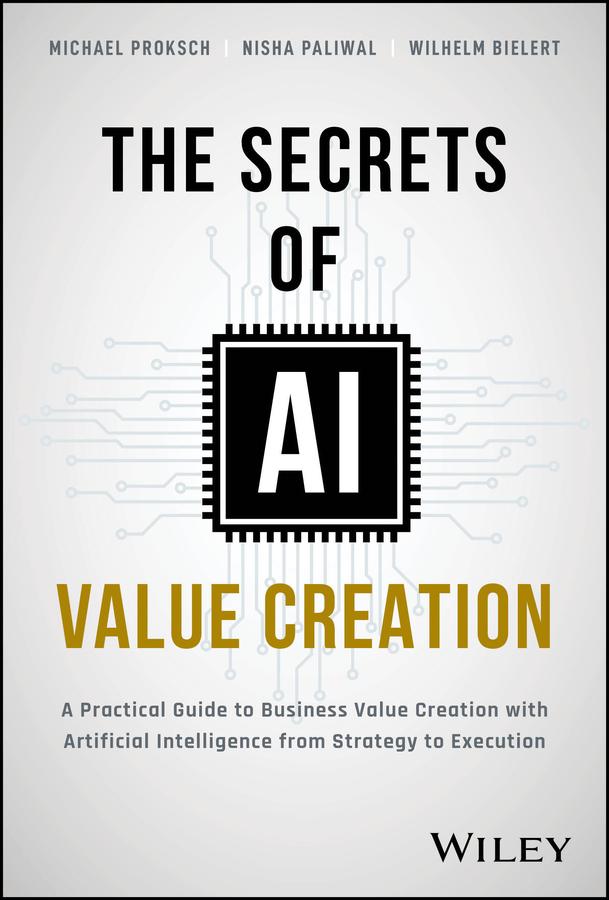 The Secrets of AI Value Creation by Michael Proksch, Nisha Paliwal, Wilhelm Bielert