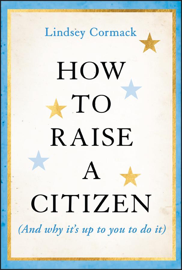 How to Raise a Citizen (And Why It's Up to You to Do It) by Lindsey Cormack