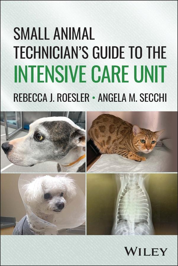 Small Animal Technician's Guide to the Intensive Care Unit by Angela M. Secchi, Rebecca J. Roesler